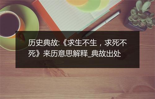 历史典故:《求生不生，求死不死》来历意思解释_典故出处