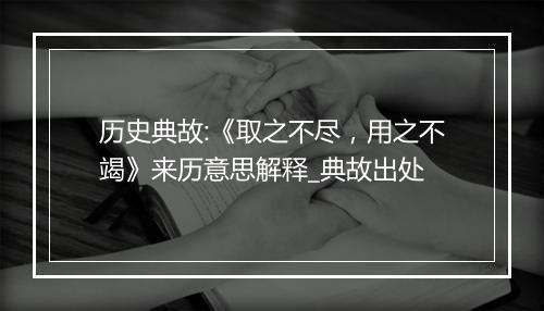 历史典故:《取之不尽，用之不竭》来历意思解释_典故出处