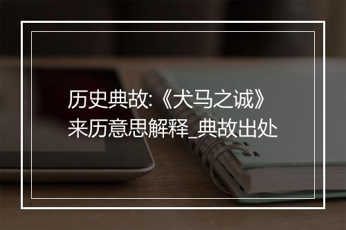 历史典故:《犬马之诚》来历意思解释_典故出处