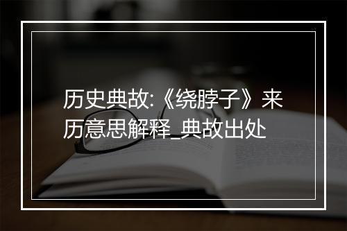 历史典故:《绕脖子》来历意思解释_典故出处