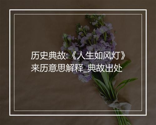 历史典故:《人生如风灯》来历意思解释_典故出处