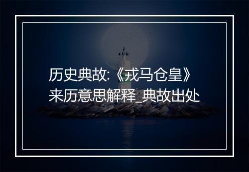 历史典故:《戎马仓皇》来历意思解释_典故出处