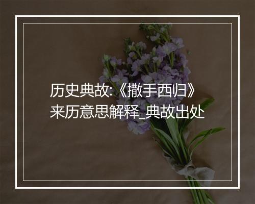 历史典故:《撒手西归》来历意思解释_典故出处