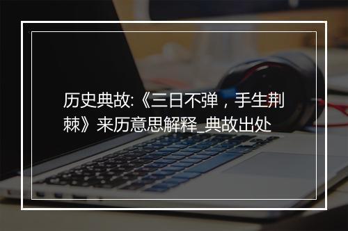 历史典故:《三日不弹，手生荆棘》来历意思解释_典故出处