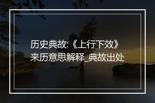 历史典故:《上行下效》来历意思解释_典故出处