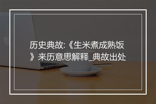 历史典故:《生米煮成熟饭》来历意思解释_典故出处