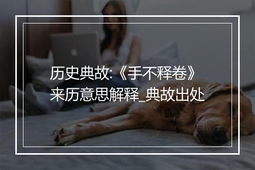 历史典故:《手不释卷》来历意思解释_典故出处