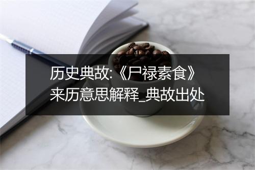 历史典故:《尸禄素食》来历意思解释_典故出处