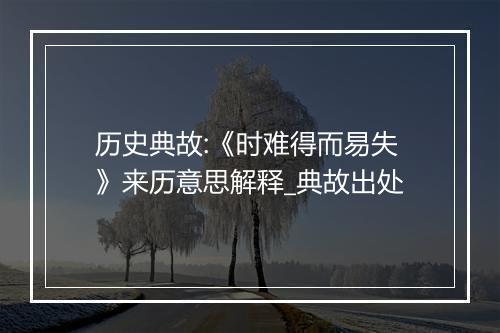 历史典故:《时难得而易失》来历意思解释_典故出处