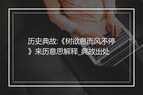 历史典故:《树欲息而风不停》来历意思解释_典故出处