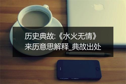 历史典故:《水火无情》来历意思解释_典故出处