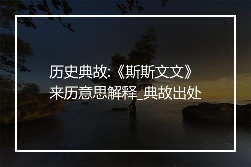 历史典故:《斯斯文文》来历意思解释_典故出处