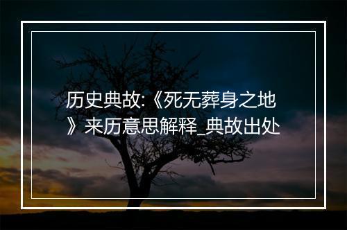 历史典故:《死无葬身之地》来历意思解释_典故出处