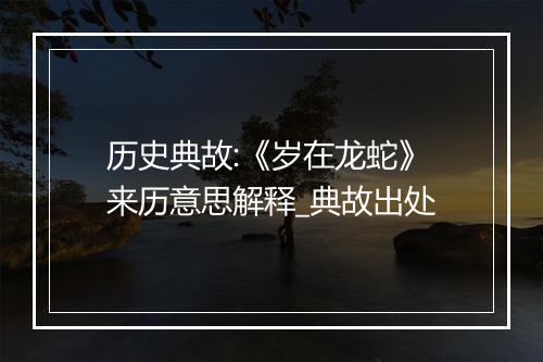 历史典故:《岁在龙蛇》来历意思解释_典故出处