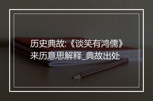 历史典故:《谈笑有鸿儒》来历意思解释_典故出处