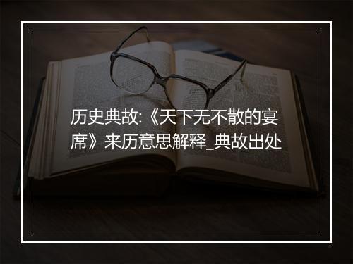 历史典故:《天下无不散的宴席》来历意思解释_典故出处