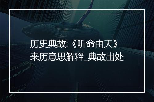 历史典故:《听命由天》来历意思解释_典故出处