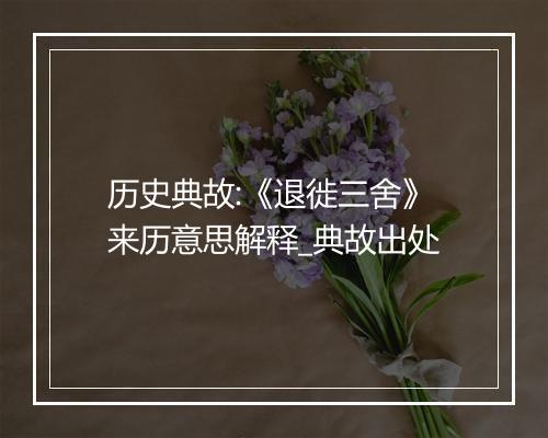 历史典故:《退徙三舍》来历意思解释_典故出处