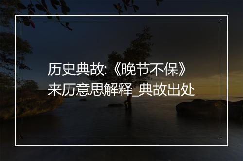 历史典故:《晚节不保》来历意思解释_典故出处