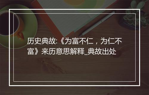 历史典故:《为富不仁，为仁不富》来历意思解释_典故出处