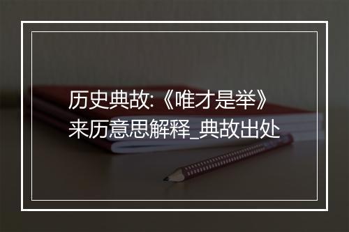 历史典故:《唯才是举》来历意思解释_典故出处