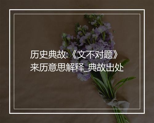 历史典故:《文不对题》来历意思解释_典故出处