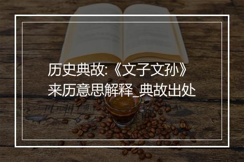 历史典故:《文子文孙》来历意思解释_典故出处