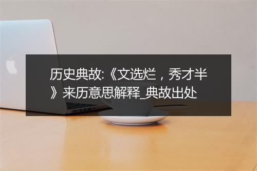 历史典故:《文选烂，秀才半》来历意思解释_典故出处