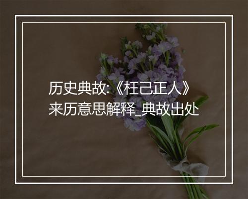 历史典故:《枉己正人》来历意思解释_典故出处