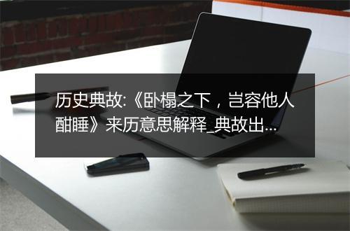 历史典故:《卧榻之下，岂容他人酣睡》来历意思解释_典故出处