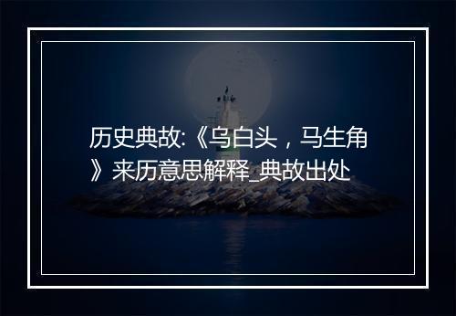 历史典故:《乌白头，马生角》来历意思解释_典故出处