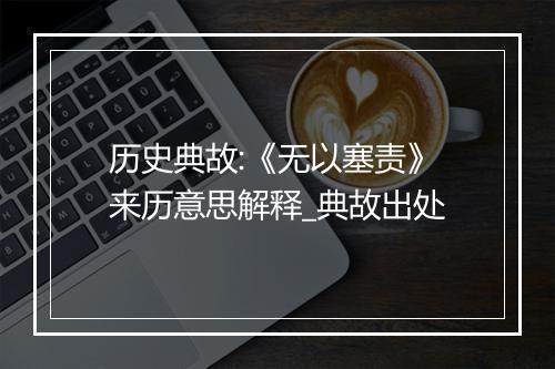 历史典故:《无以塞责》来历意思解释_典故出处