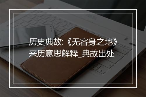 历史典故:《无容身之地》来历意思解释_典故出处