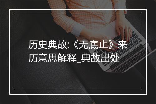 历史典故:《无底止》来历意思解释_典故出处