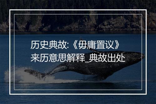 历史典故:《毋庸置议》来历意思解释_典故出处