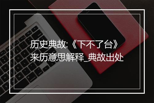 历史典故:《下不了台》来历意思解释_典故出处