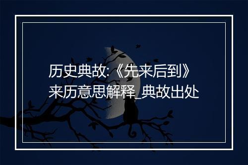 历史典故:《先来后到》来历意思解释_典故出处