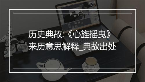 历史典故:《心旌摇曳》来历意思解释_典故出处