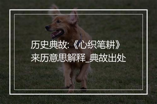 历史典故:《心织笔耕》来历意思解释_典故出处