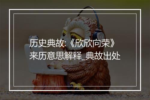 历史典故:《欣欣向荣》来历意思解释_典故出处