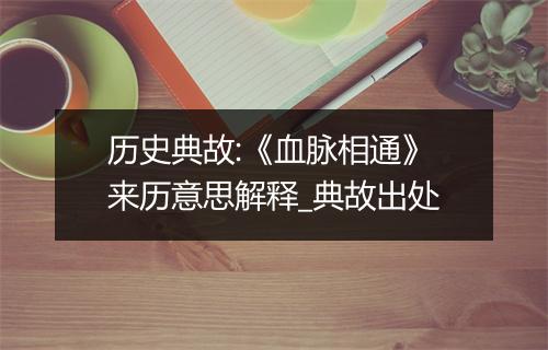 历史典故:《血脉相通》来历意思解释_典故出处