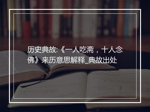 历史典故:《一人吃斋，十人念佛》来历意思解释_典故出处