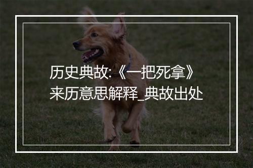 历史典故:《一把死拿》来历意思解释_典故出处