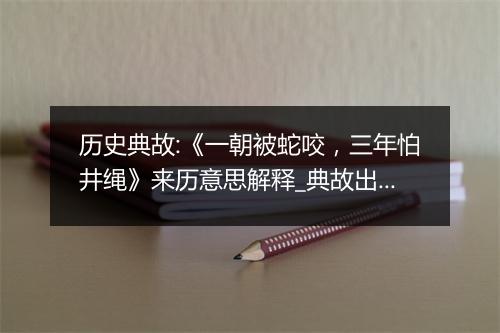 历史典故:《一朝被蛇咬，三年怕井绳》来历意思解释_典故出处