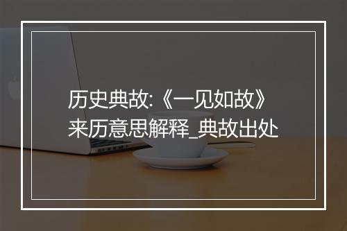 历史典故:《一见如故》来历意思解释_典故出处