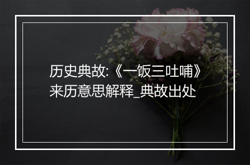 历史典故:《一饭三吐哺》来历意思解释_典故出处