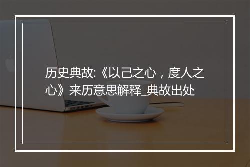 历史典故:《以己之心，度人之心》来历意思解释_典故出处