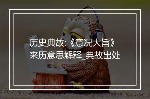 历史典故:《意况大旨》来历意思解释_典故出处