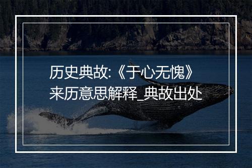 历史典故:《于心无愧》来历意思解释_典故出处