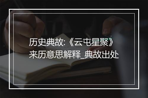 历史典故:《云屯星聚》来历意思解释_典故出处